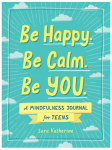 BE HAPPY. BE CALM. BE YOU.: A MINDFULNESS JOURNAL FOR TEENS